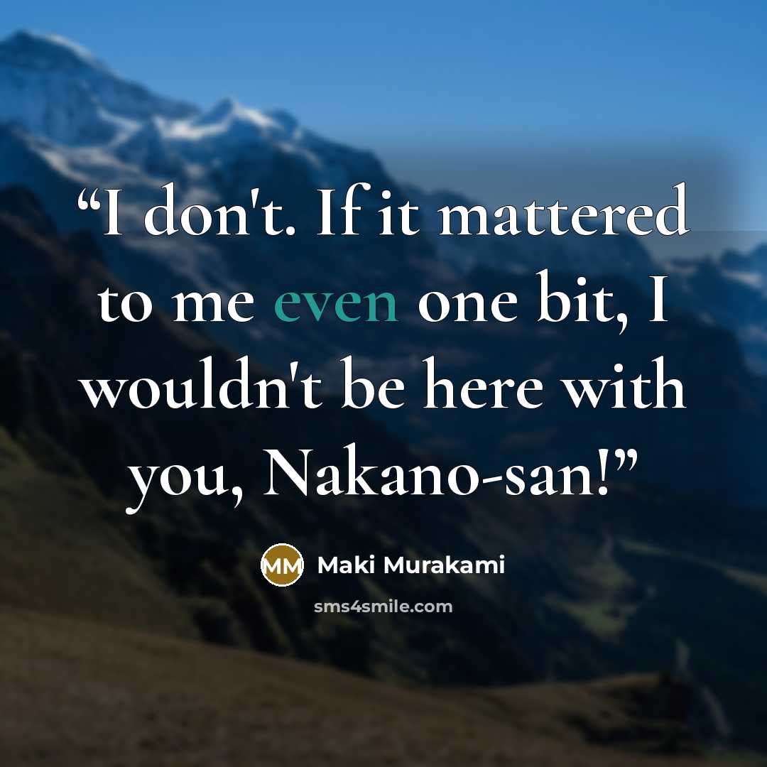 “I don't. If it mattered to me even one bit, I wouldn't be here with you, Nakano-san!” quote by Maki Murakami