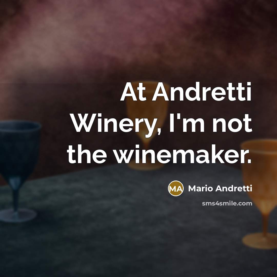 “At Andretti Winery, I'm not the winemaker.” quote by Mario Andretti