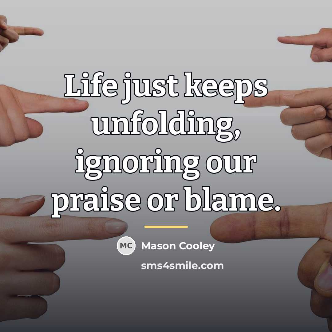 “Life just keeps unfolding, ignoring our praise or blame.…” quote by Mason Cooley