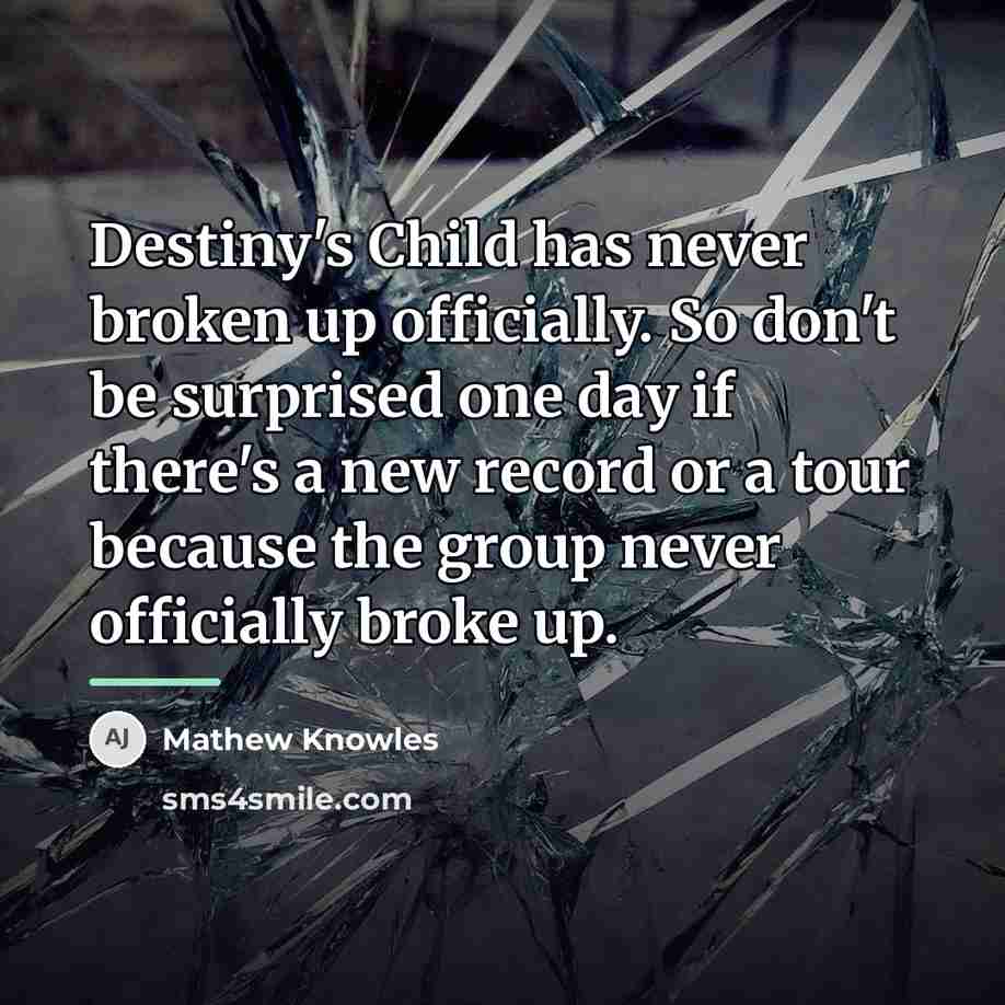 “Destiny's Child has never broken up officially. So don't be…” quote by Mathew Knowles