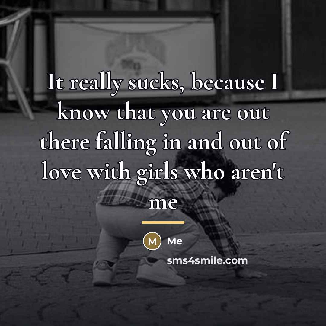 “It really sucks, because I know that you are out…” quote by Me