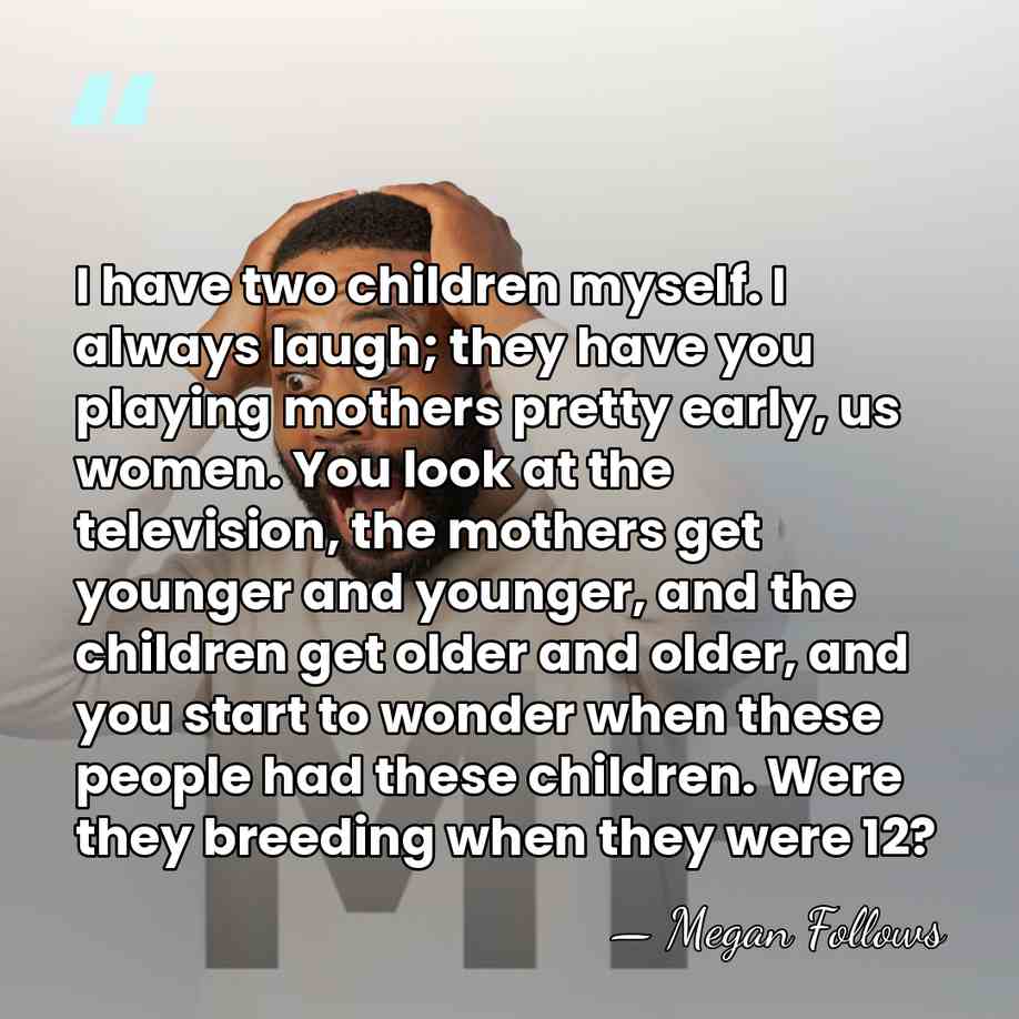I have two children myself. I always laugh; they have you playing&hellip; - Megan Follows