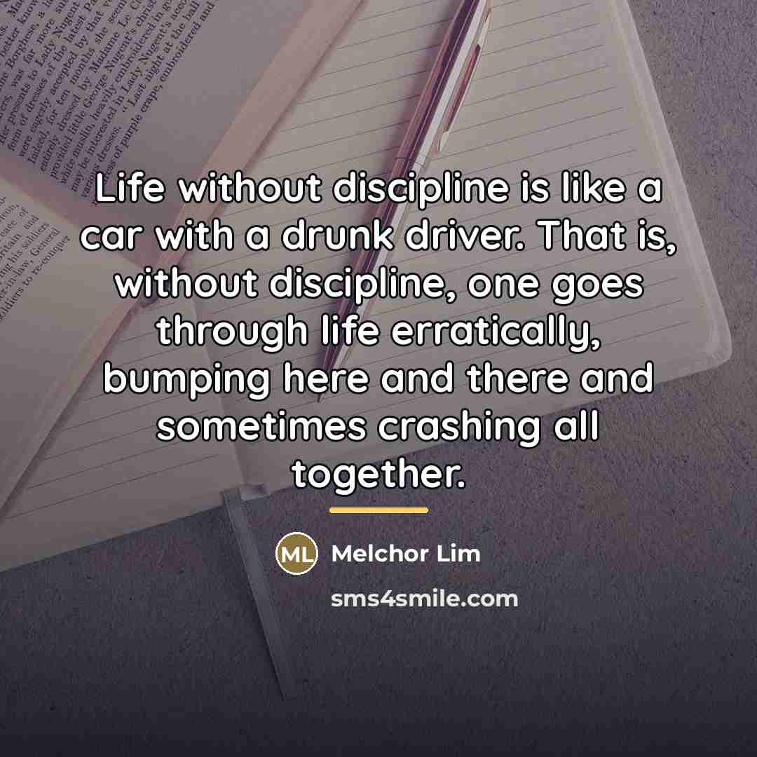 “Life without discipline is like a car with a drunk…” quote by Melchor Lim