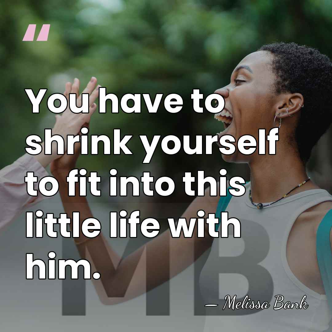 You have to shrink yourself to fit into this little life with&hellip; - Melissa Bank
