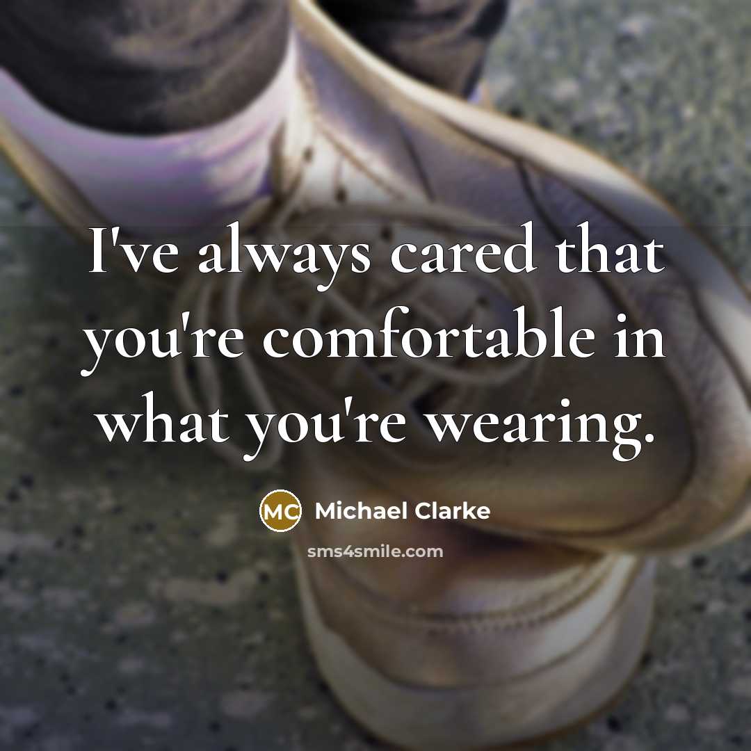 “I've always cared that you're comfortable in what you're wearing.…” quote by Michael Clarke