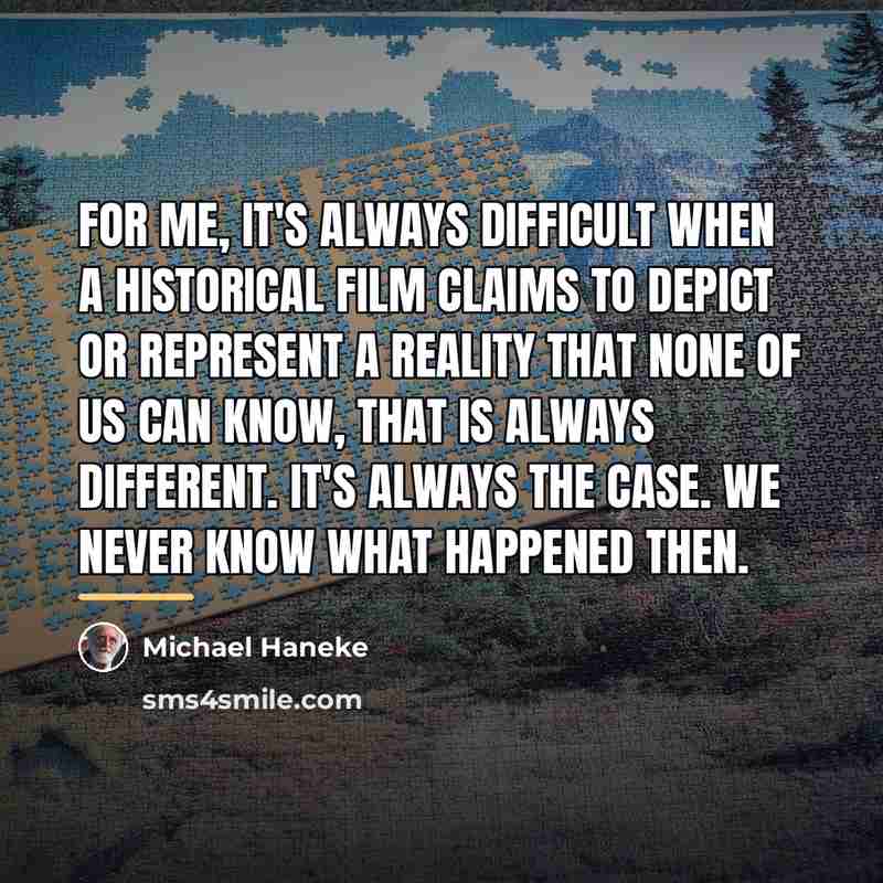 “For me, it's always difficult when a historical film claims…” quote by Michael Haneke