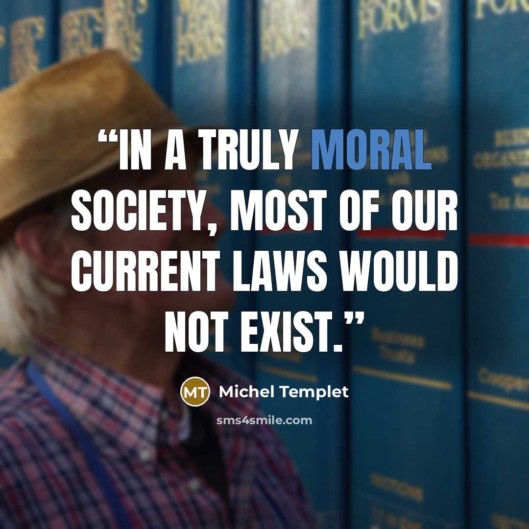 “In a truly moral society, most of our current laws would not exist.” quote by Michel Templet
