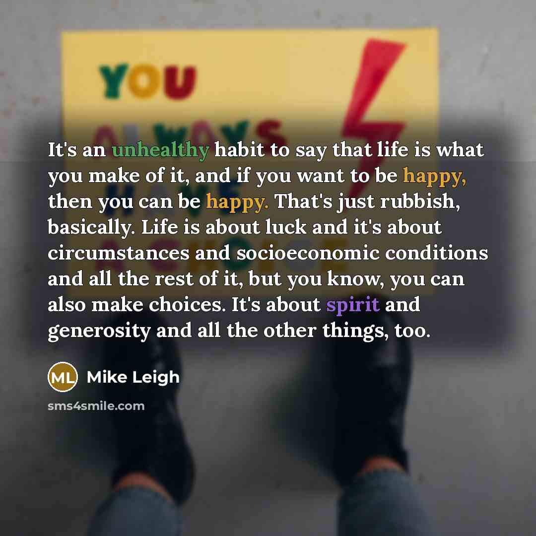 “It's an unhealthy habit to say that life is what…” quote by Mike Leigh