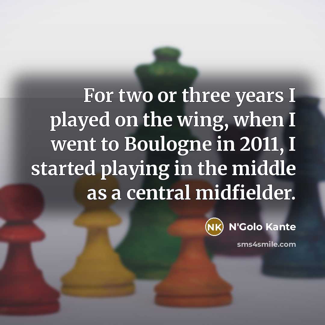 “For two or three years I played on the wing,…” quote by N'Golo Kante