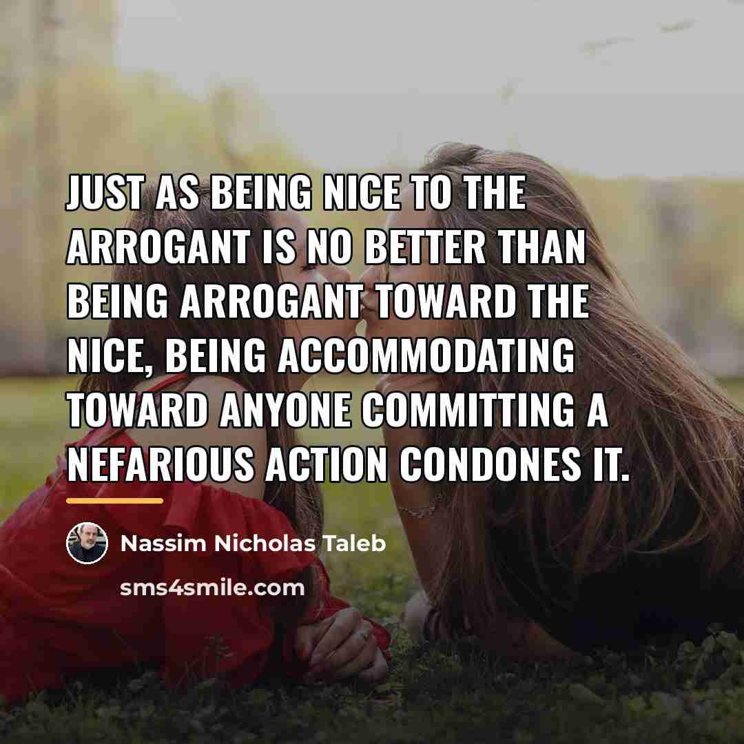 “Just as being nice to the arrogant is no better…” quote by Nassim Nicholas Taleb