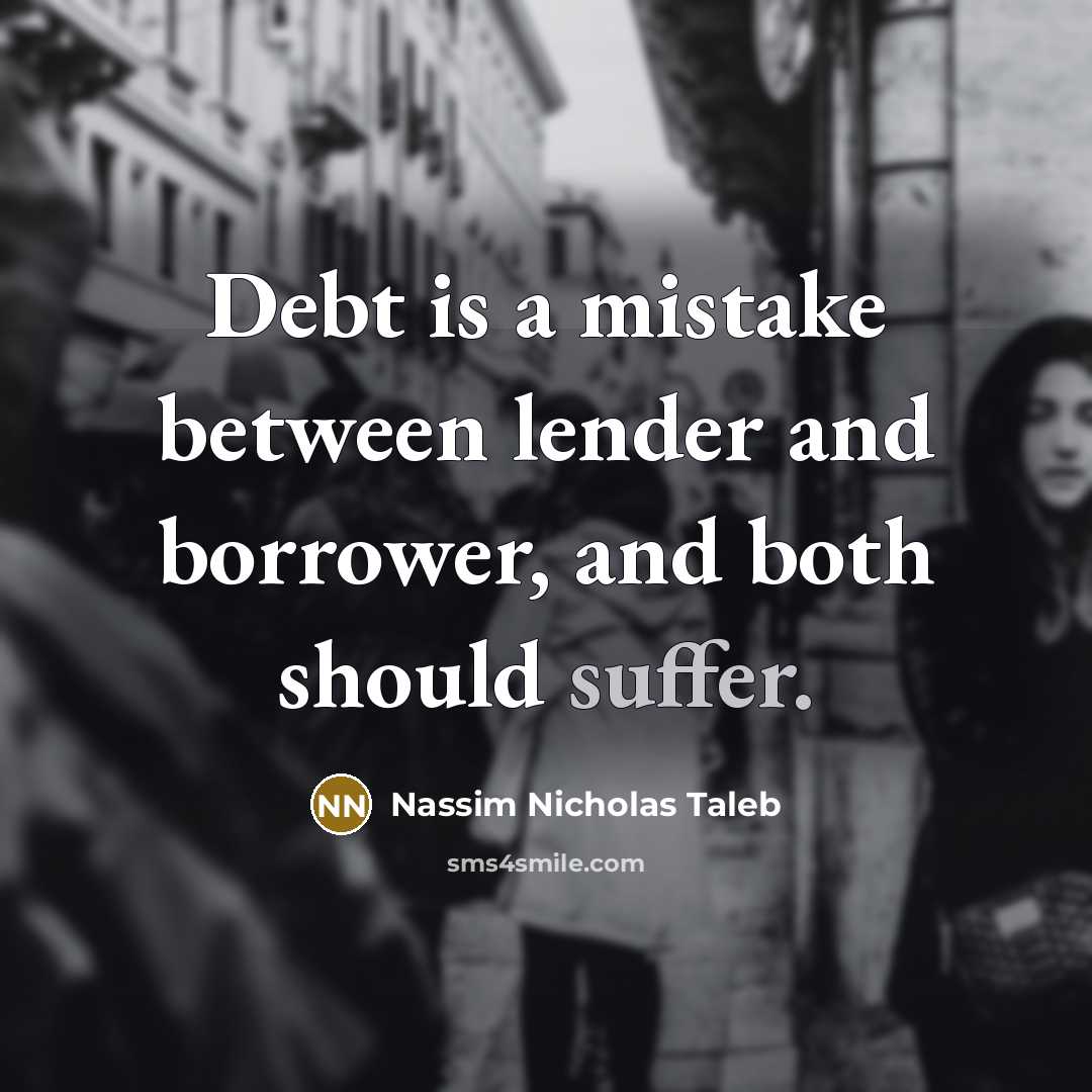 “Debt is a mistake between lender and borrower, and both should suffer.” quote by Nassim Nicholas Taleb