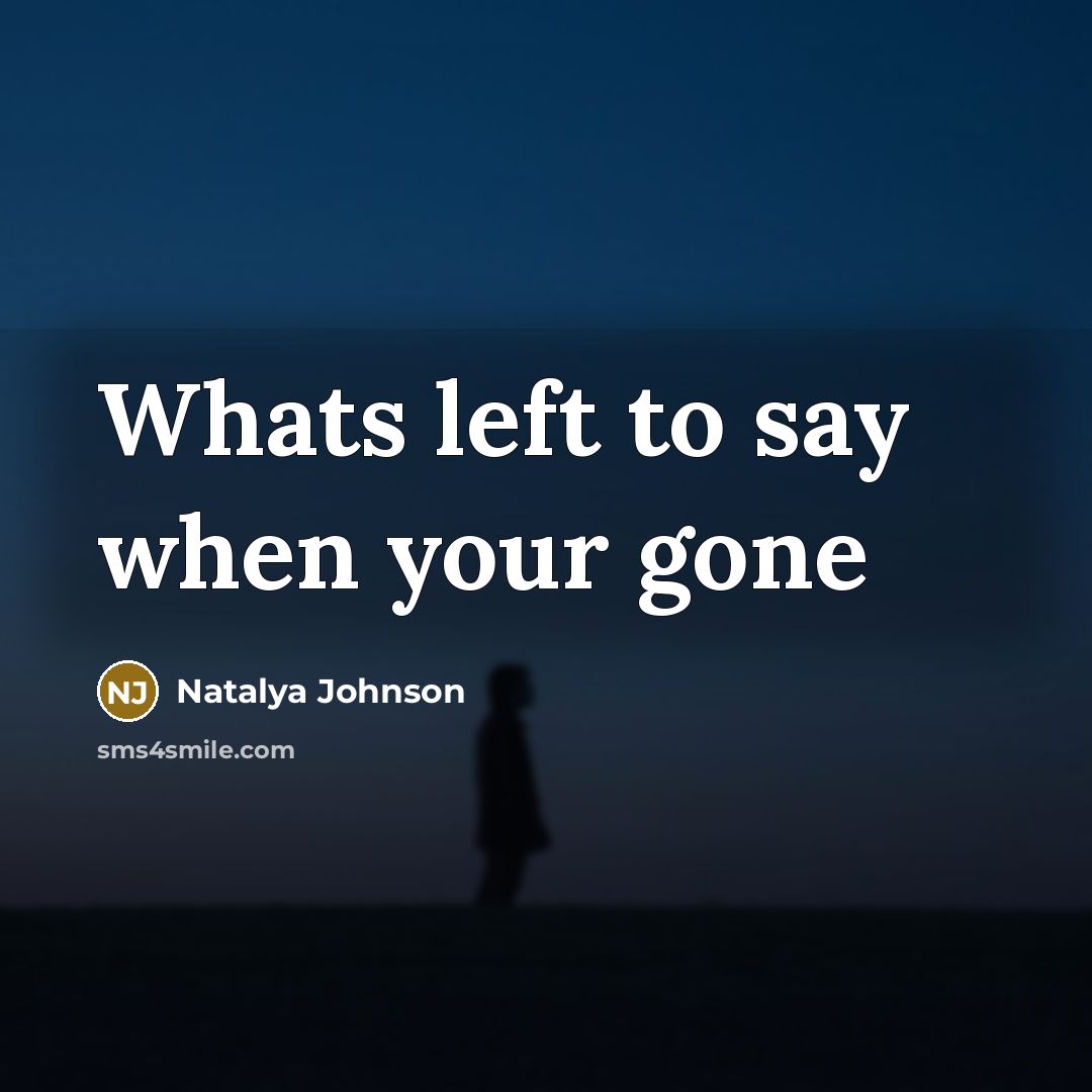 “Whats left to say when your gone” quote by Natalya Johnson