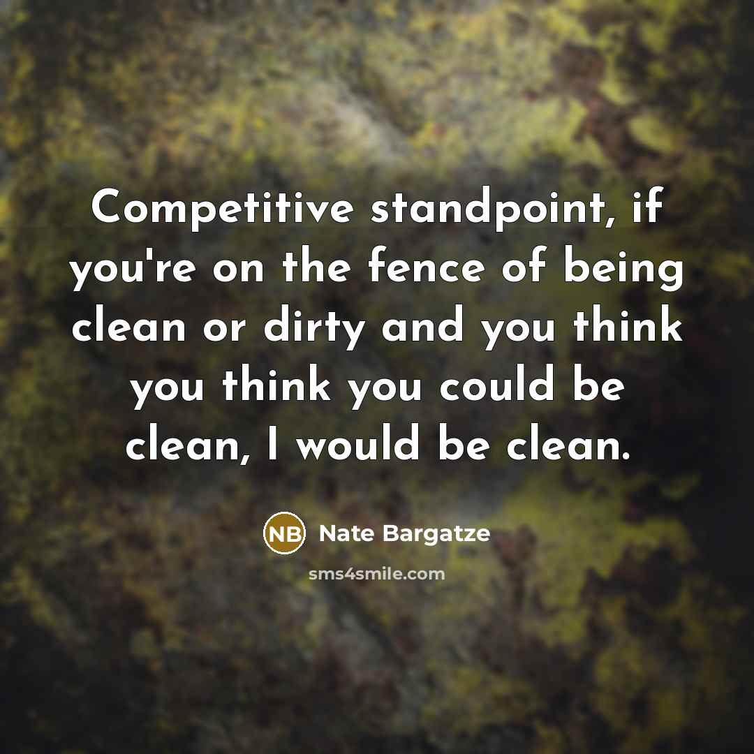 “Competitive standpoint, if you're on the fence of being clean…” quote by Nate Bargatze