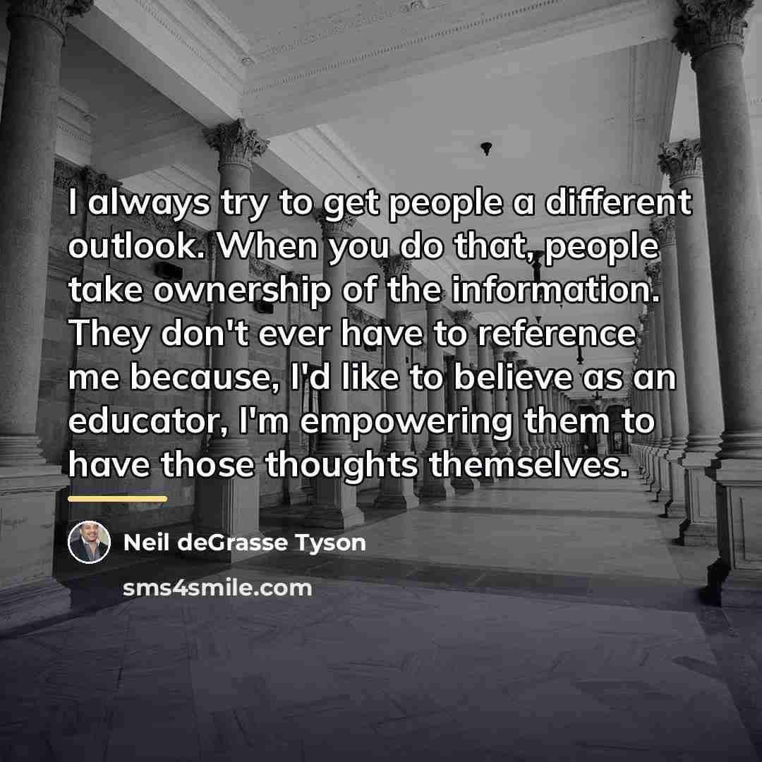“I always try to get people a different outlook. When…” quote by Neil deGrasse Tyson