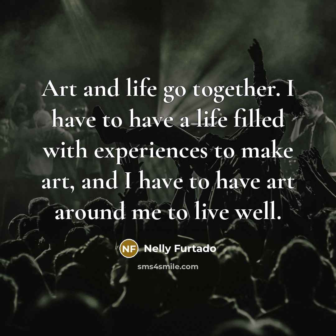 “Art and life go together. I have to have a…” quote by Nelly Furtado