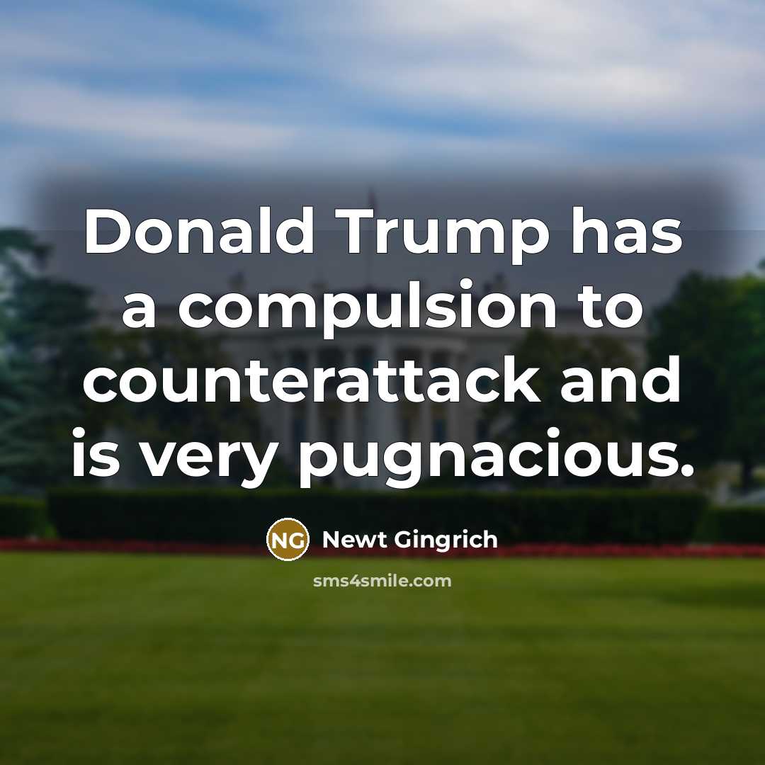 “Donald Trump has a compulsion to counterattack and is very…” quote by Newt Gingrich