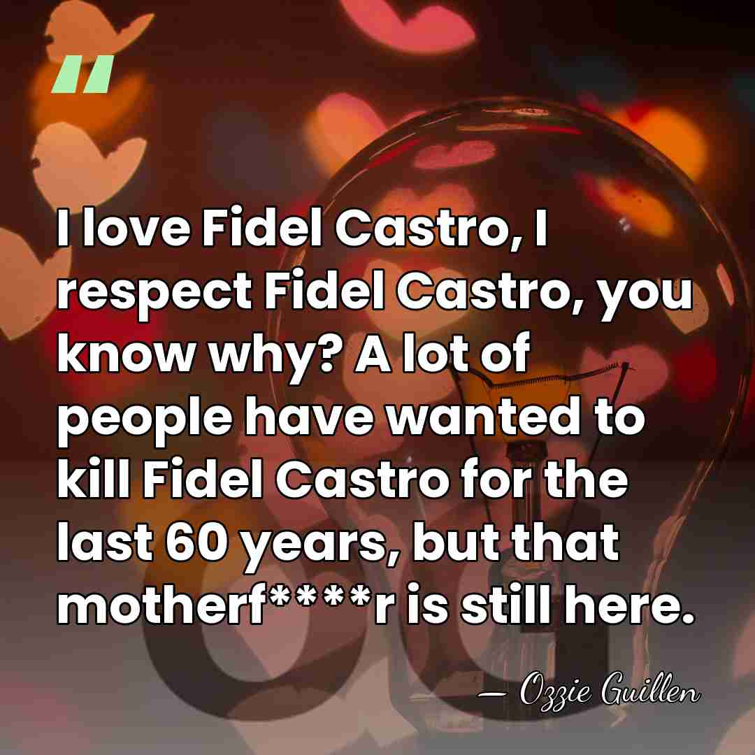 I love Fidel Castro, I respect Fidel Castro, you know why? A&hellip; - Ozzie Guillen