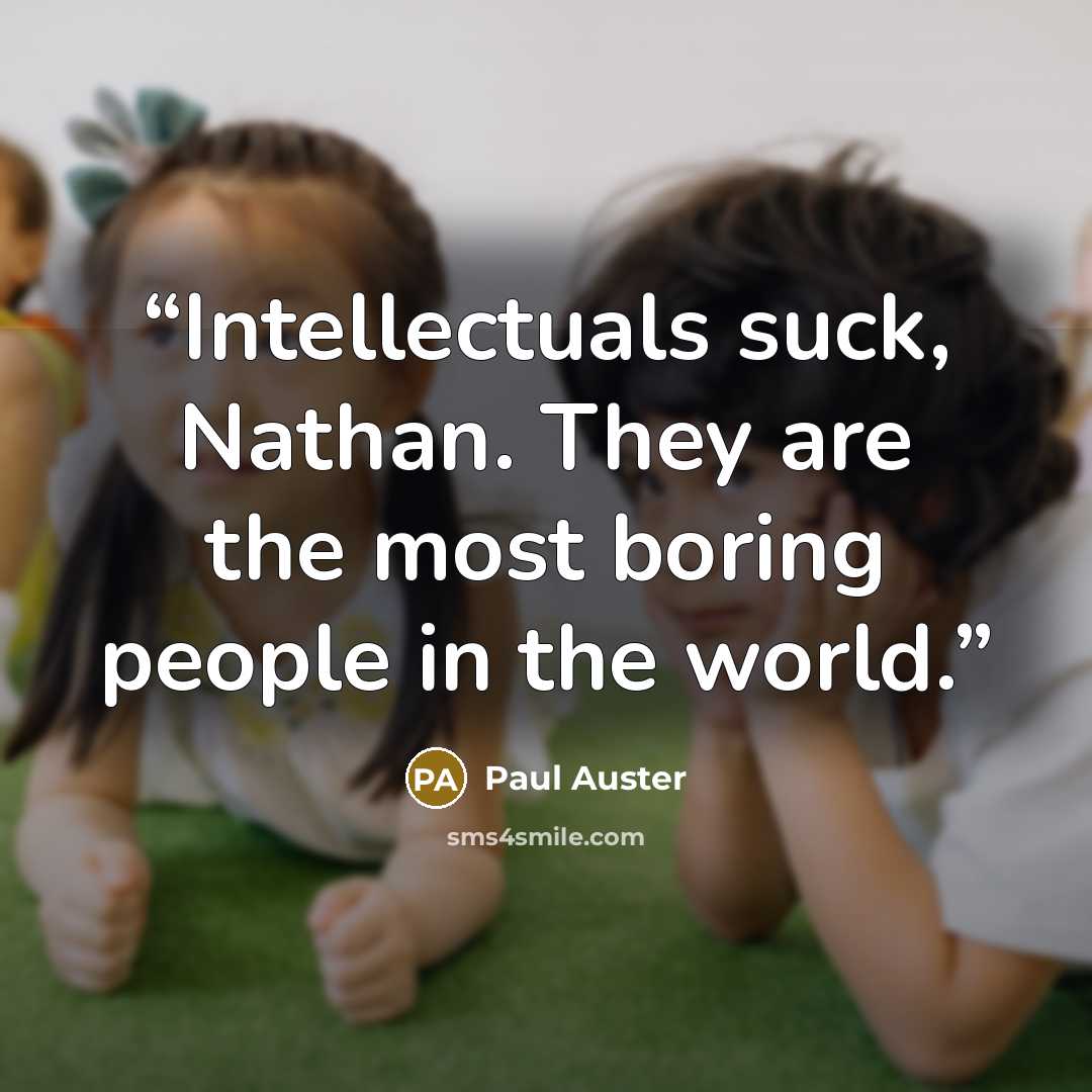 “Intellectuals suck, Nathan. They are the most boring people in the world.” quote by Paul Auster