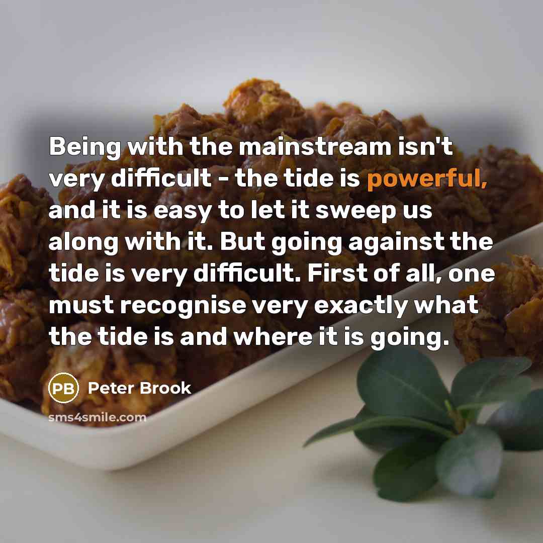 “Being with the mainstream isn't very difficult - the tide…” quote by Peter Brook