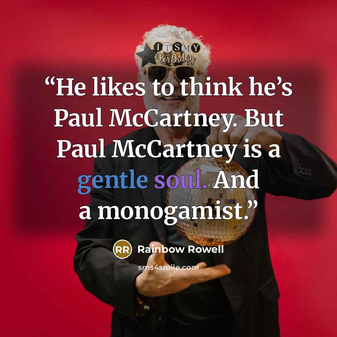 “He likes to think he’s Paul McCartney. But Paul McCartney is a gentle soul. And a monogamist.” quote by Rainbow Rowell