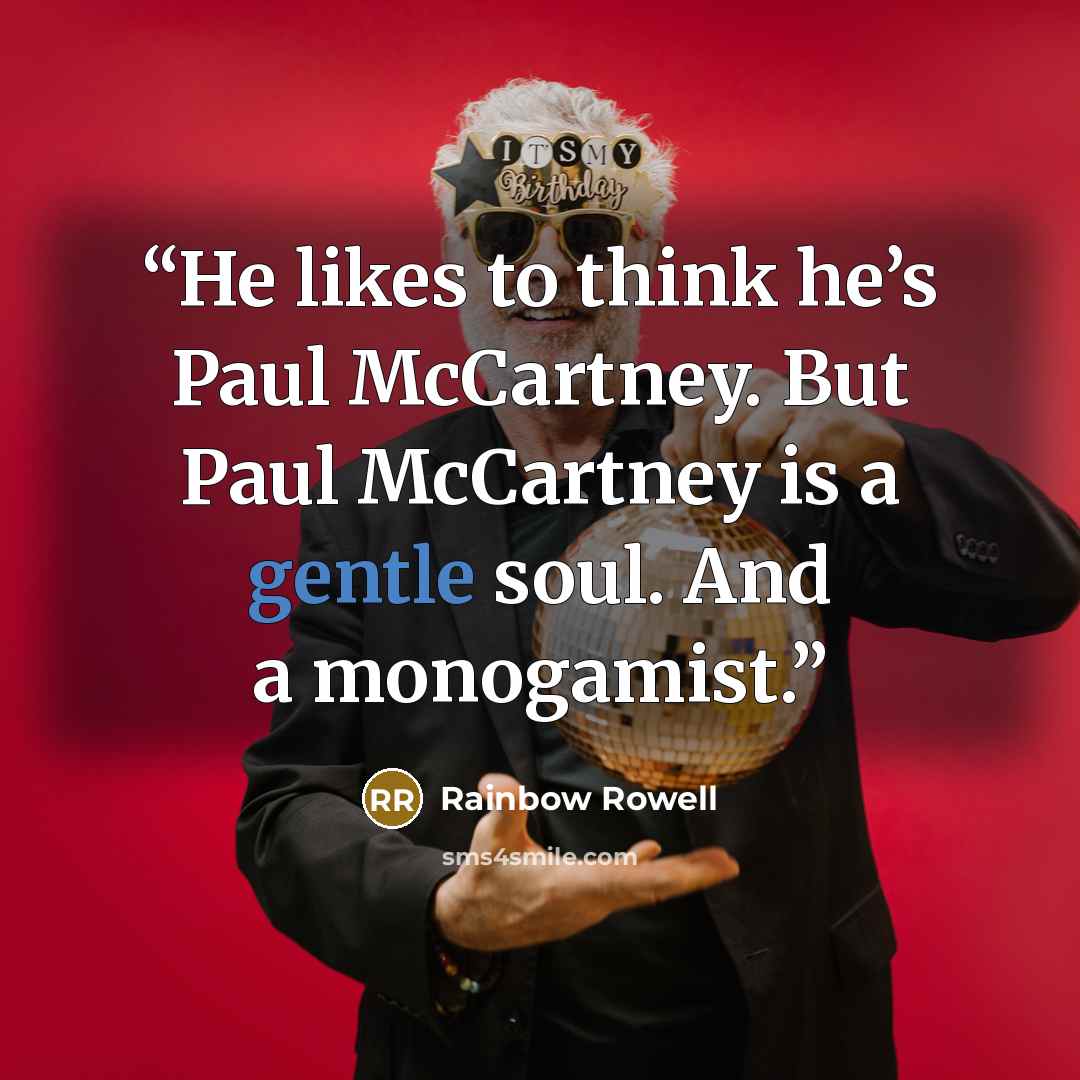 “He likes to think he’s Paul McCartney. But Paul McCartney is a gentle soul. And a monogamist.” quote by Rainbow Rowell