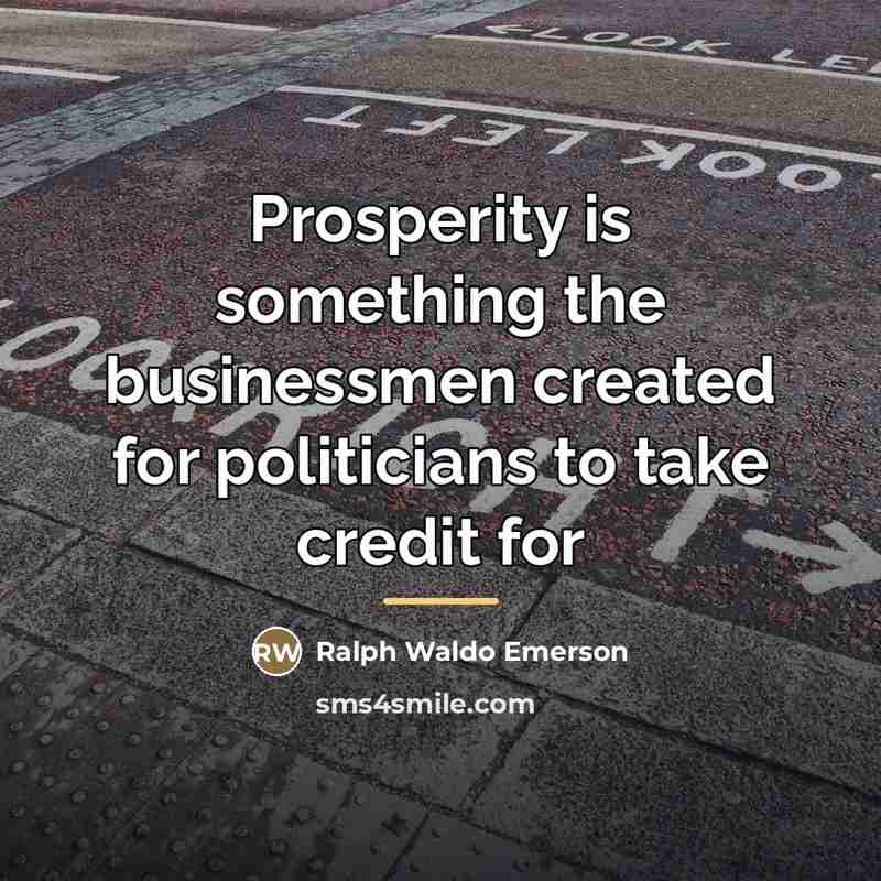 “Prosperity is something the businessmen created for politicians to take…” quote by Ralph Waldo Emerson