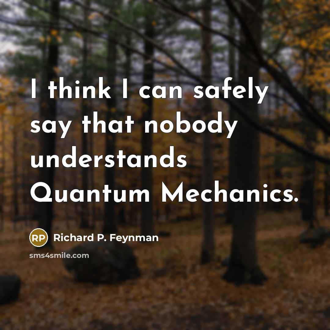 “I think I can safely say that nobody understands Quantum…” quote by Richard P. Feynman
