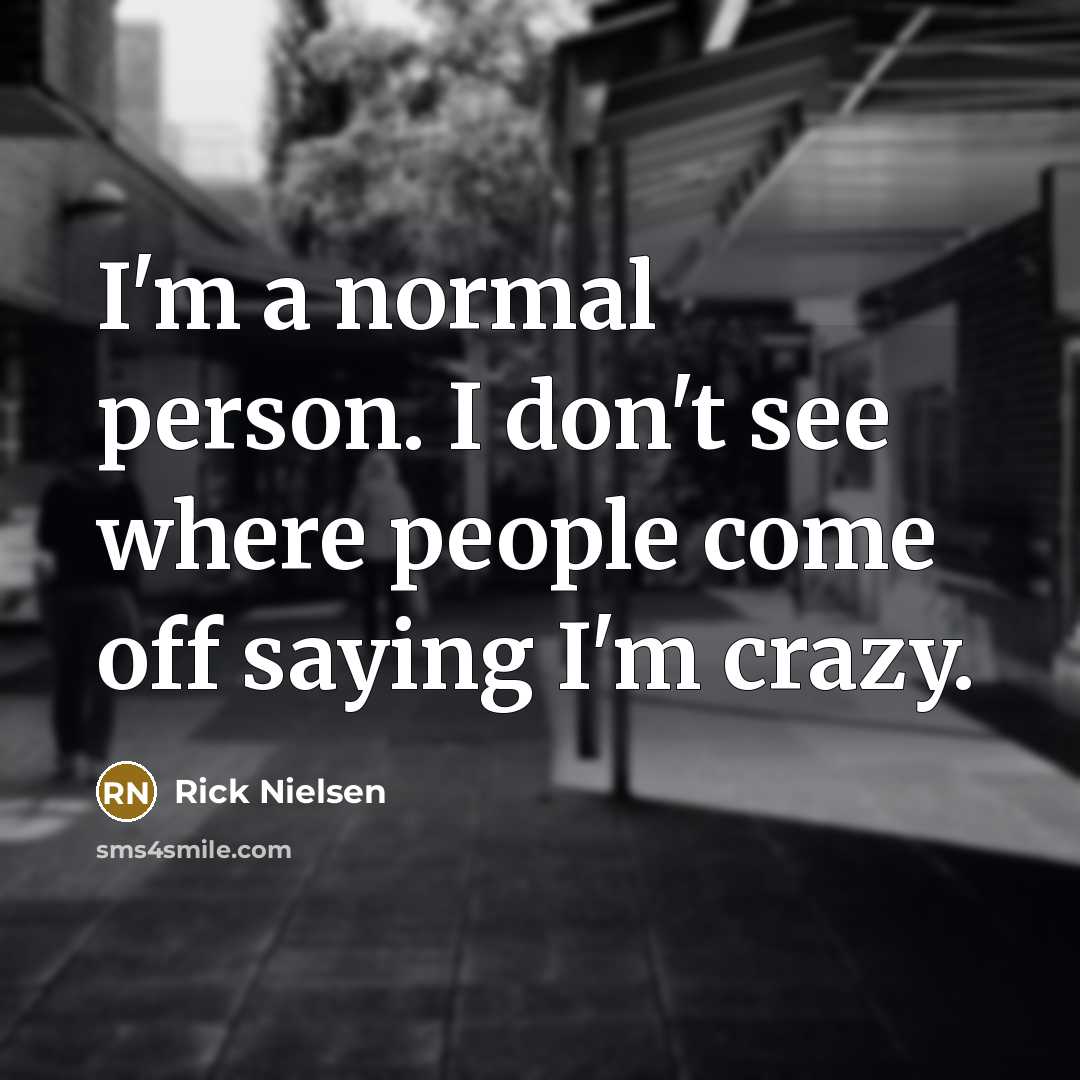 “I'm a normal person. I don't see where people come…” quote by Rick Nielsen