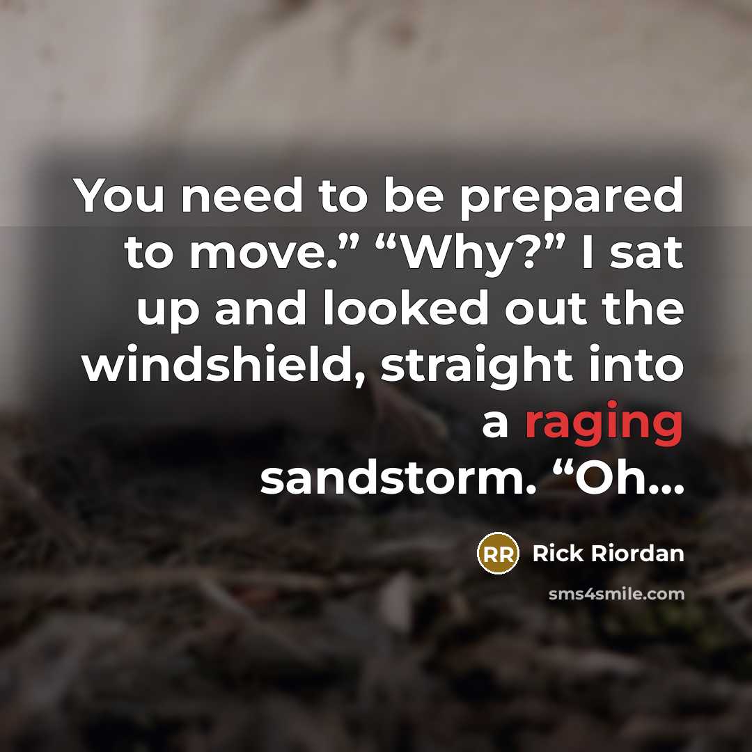 “You need to be prepared to move.” “Why?” I sat…” quote by Rick Riordan