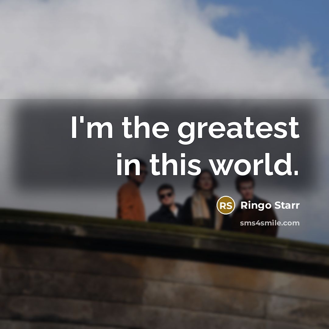 “I'm the greatest in this world.…” quote by Ringo Starr