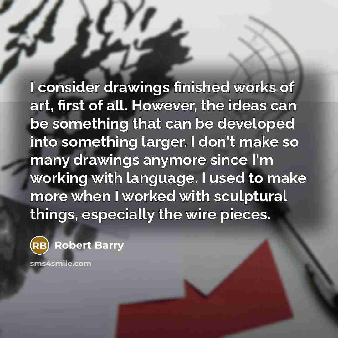 “I consider drawings finished works of art, first of all.…” quote by Robert Barry