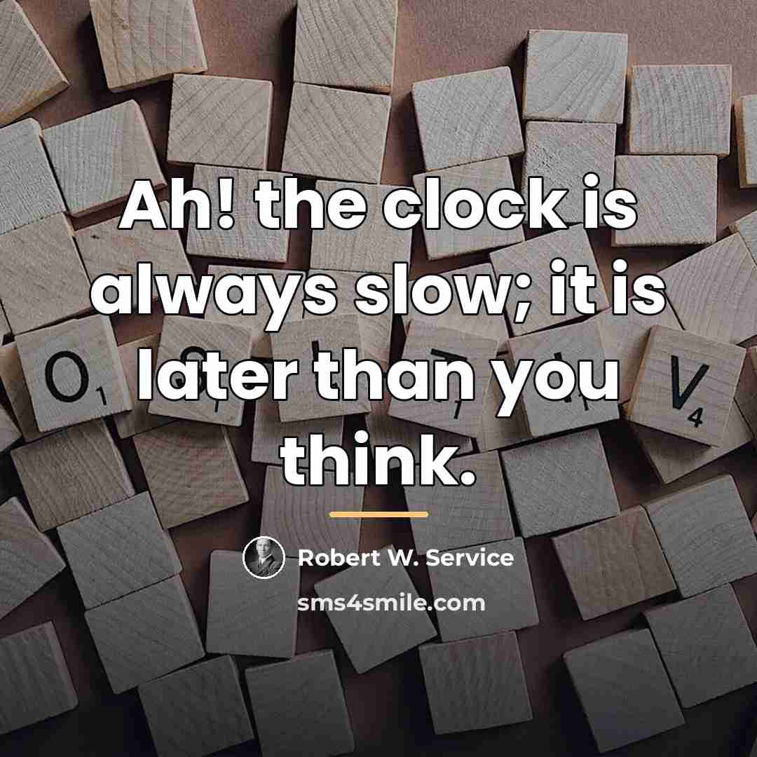 “Ah! the clock is always slow; it is later than…” quote by Robert W. Service