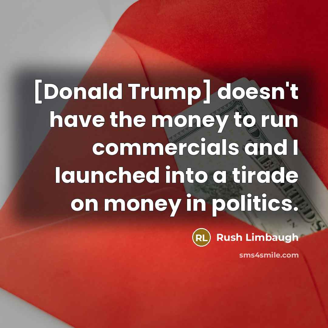“[Donald Trump] doesn't have the money to run commercials and…” quote by Rush Limbaugh