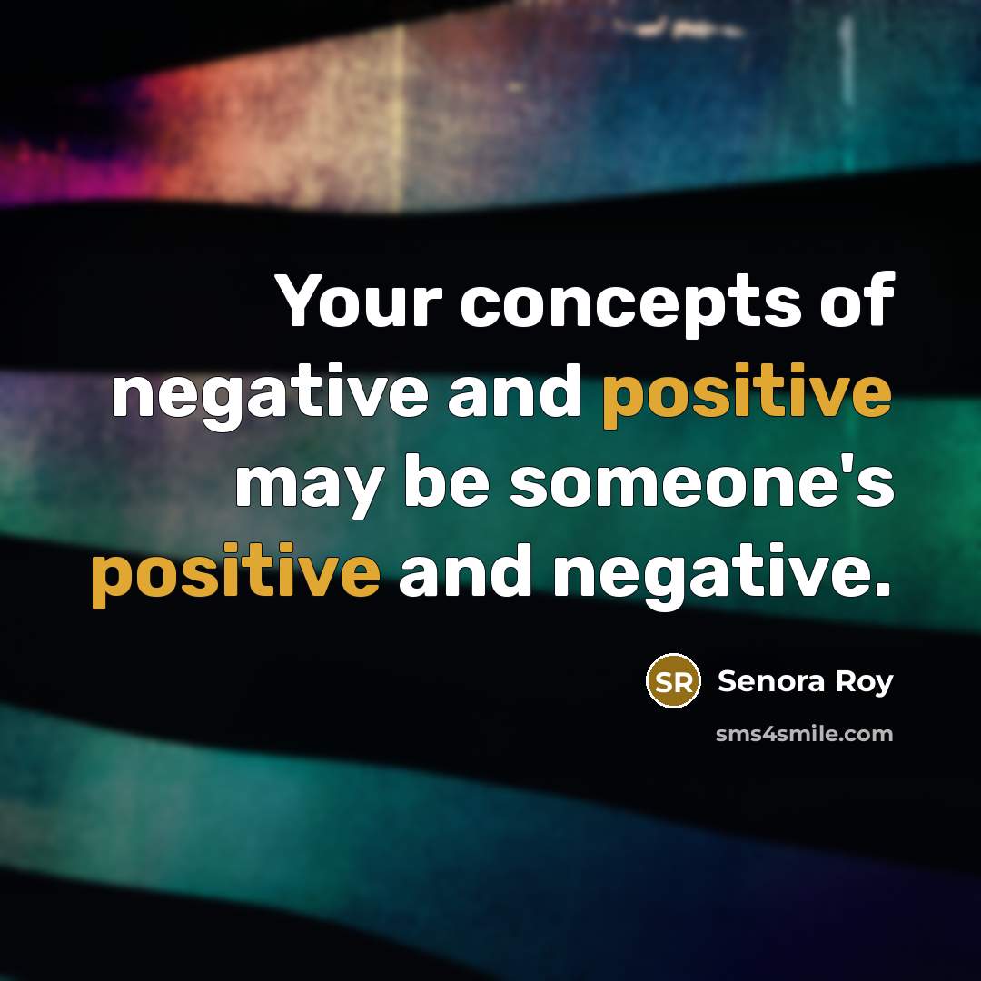 “Your concepts of negative and positive may be someone's positive…” quote by Senora Roy