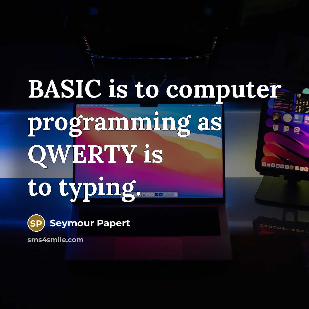 “BASIC is to computer programming as QWERTY is to typing.” quote by Seymour Papert