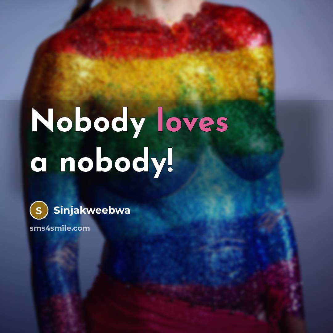“Nobody loves a nobody!…” quote by Sinjakweebwa