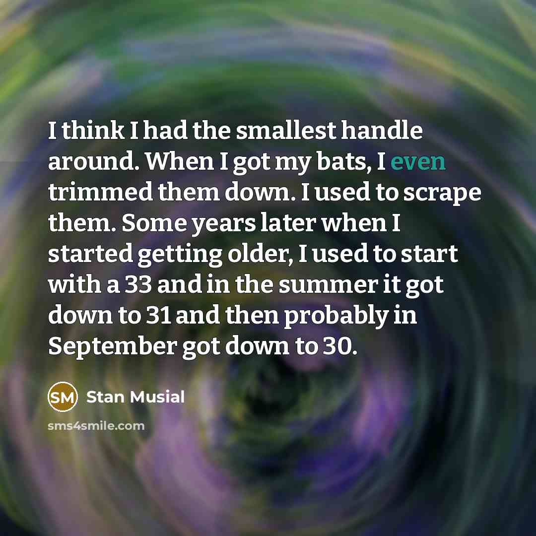 “I think I had the smallest handle around. When I…” quote by Stan Musial