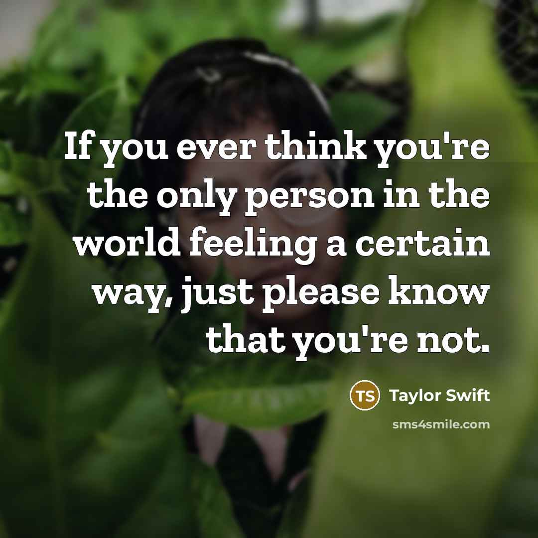 “If you ever think you're the only person in the…” quote by Taylor Swift
