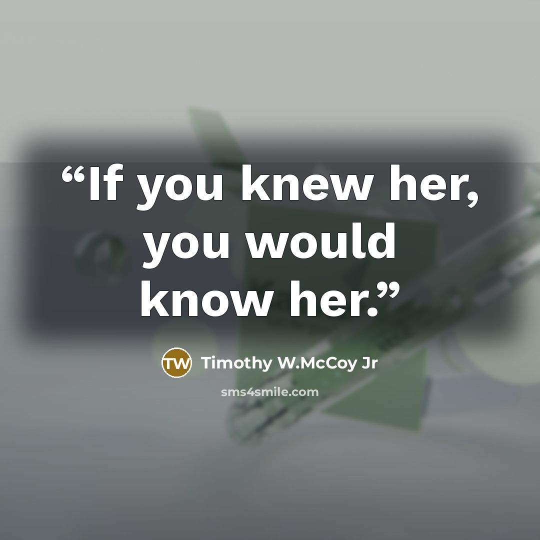 “If you knew her, you would know her.” quote by Timothy W.McCoy Jr