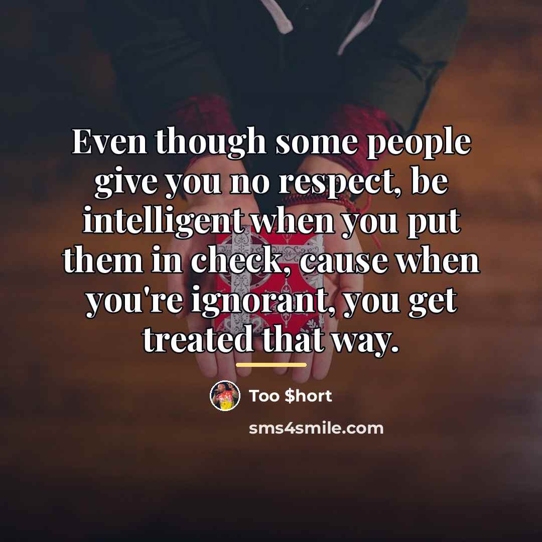 “Even though some people give you no respect, be intelligent…” quote by Too $hort