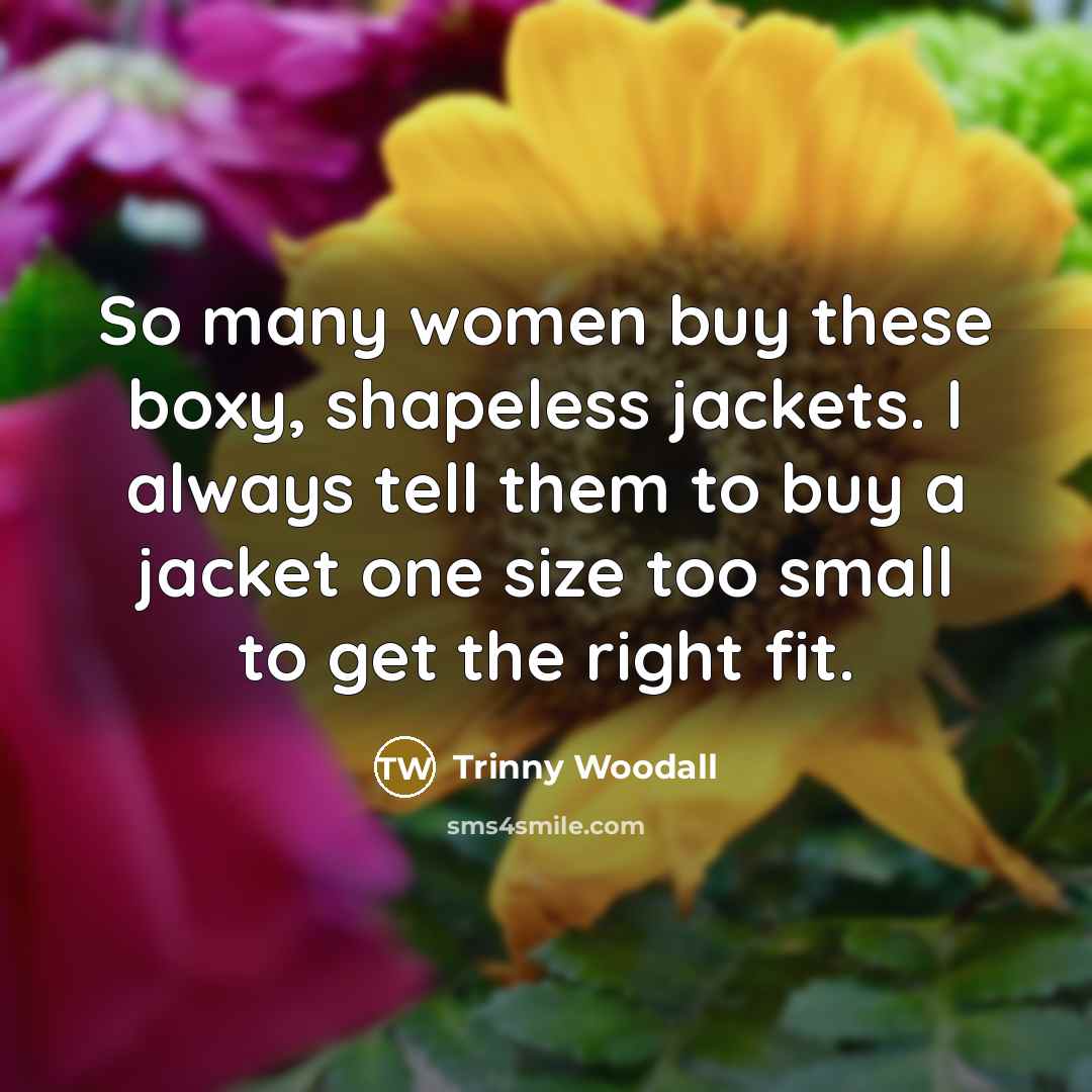 “So many women buy these boxy, shapeless jackets. I always…” quote by Trinny Woodall