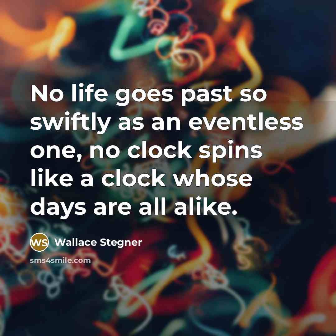 “No life goes past so swiftly as an eventless one,…” quote by Wallace Stegner