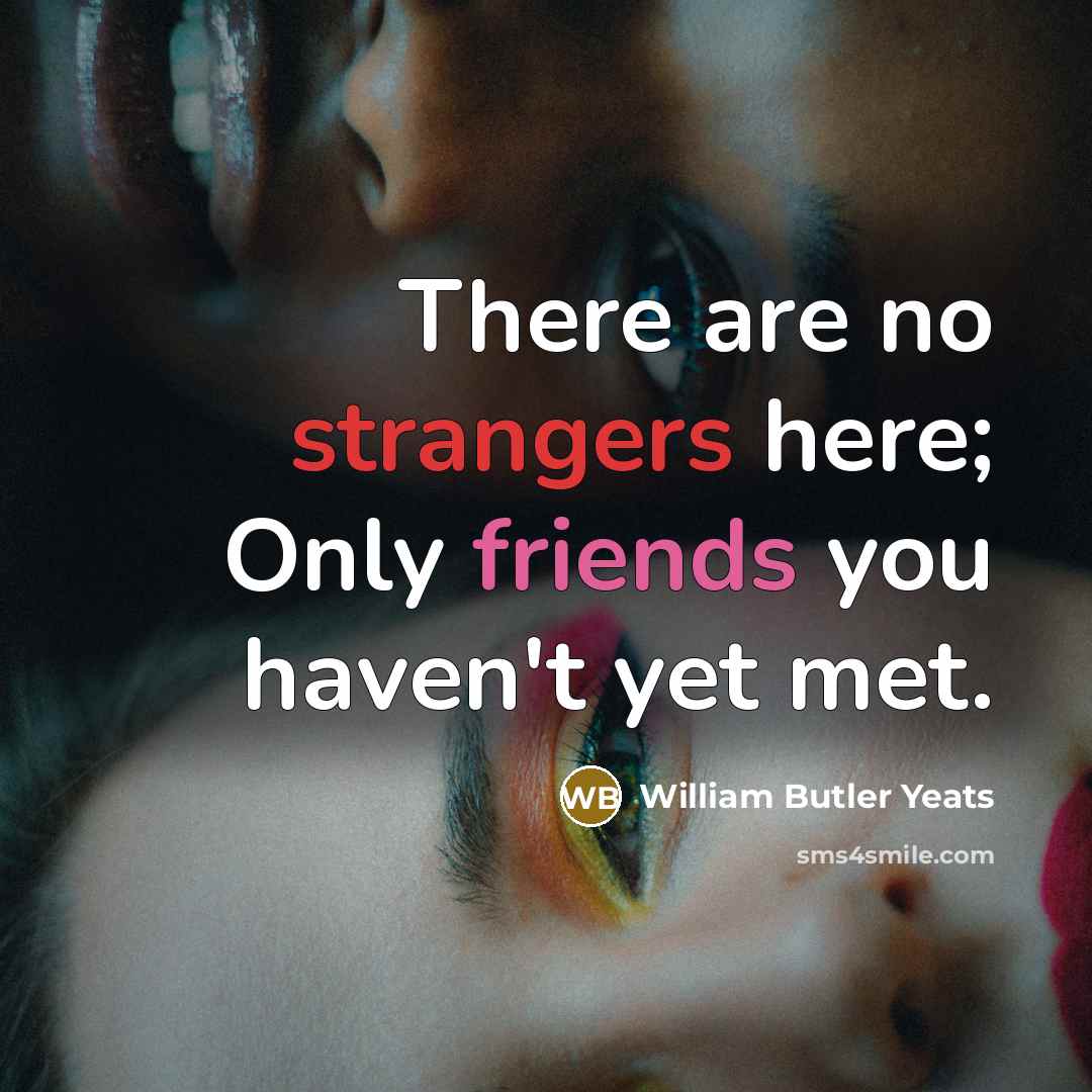 “There are no strangers here; Only friends you haven't yet…” quote by William Butler Yeats