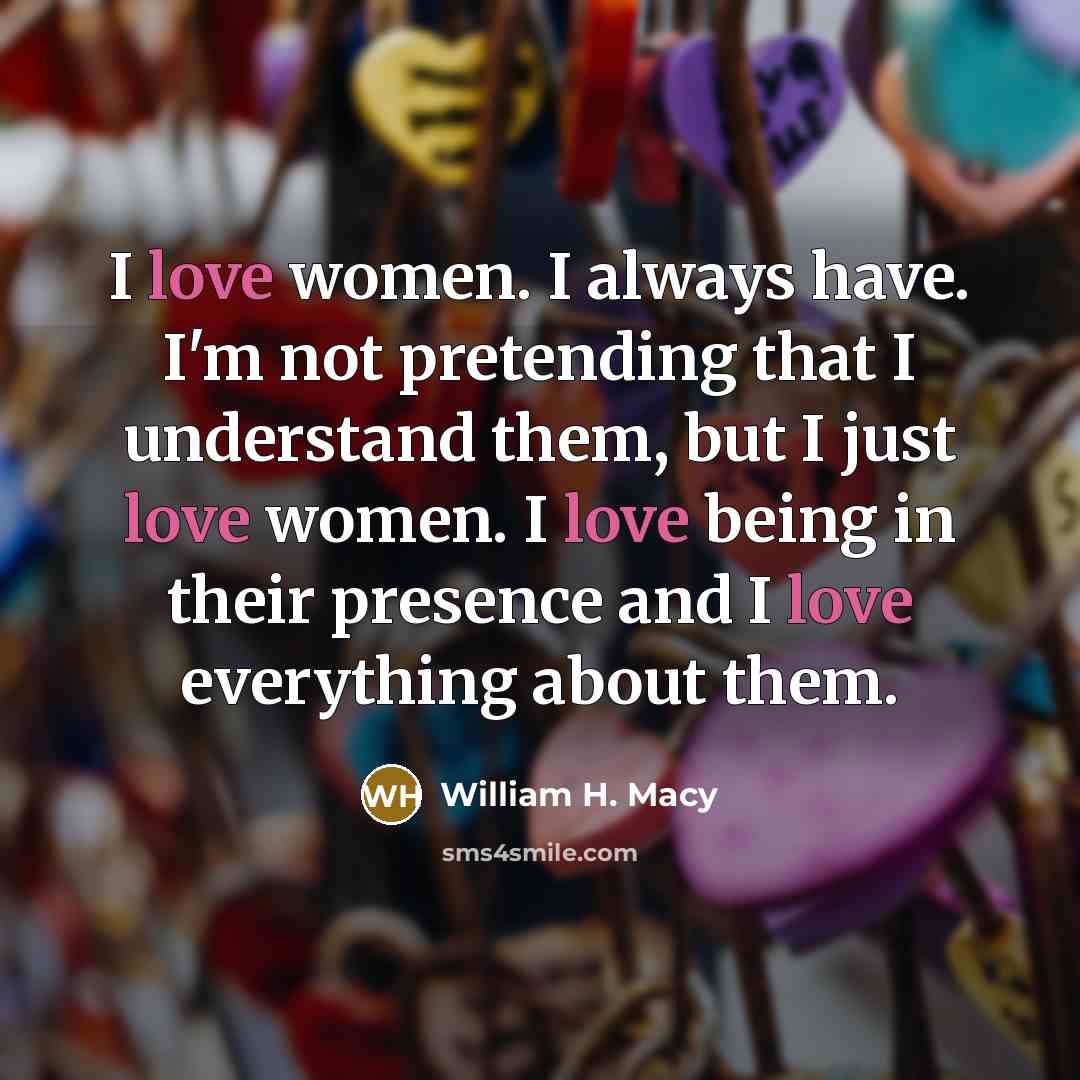 “I love women. I always have. I'm not pretending that…” quote by William H. Macy