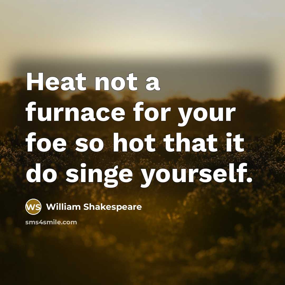 “Heat not a furnace for your foe so hot that…” quote by William Shakespeare