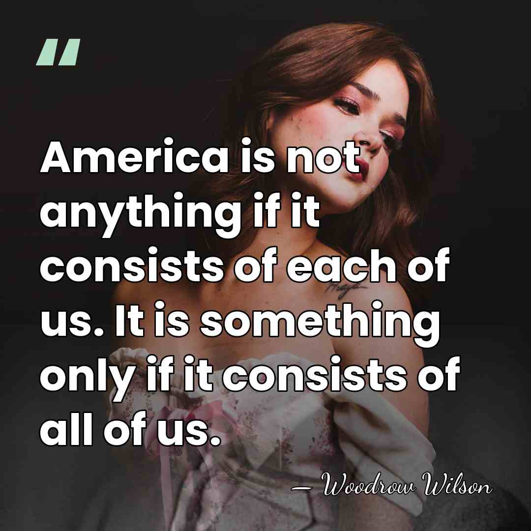 America is not anything if it consists of each of us. It&hellip; - Woodrow Wilson