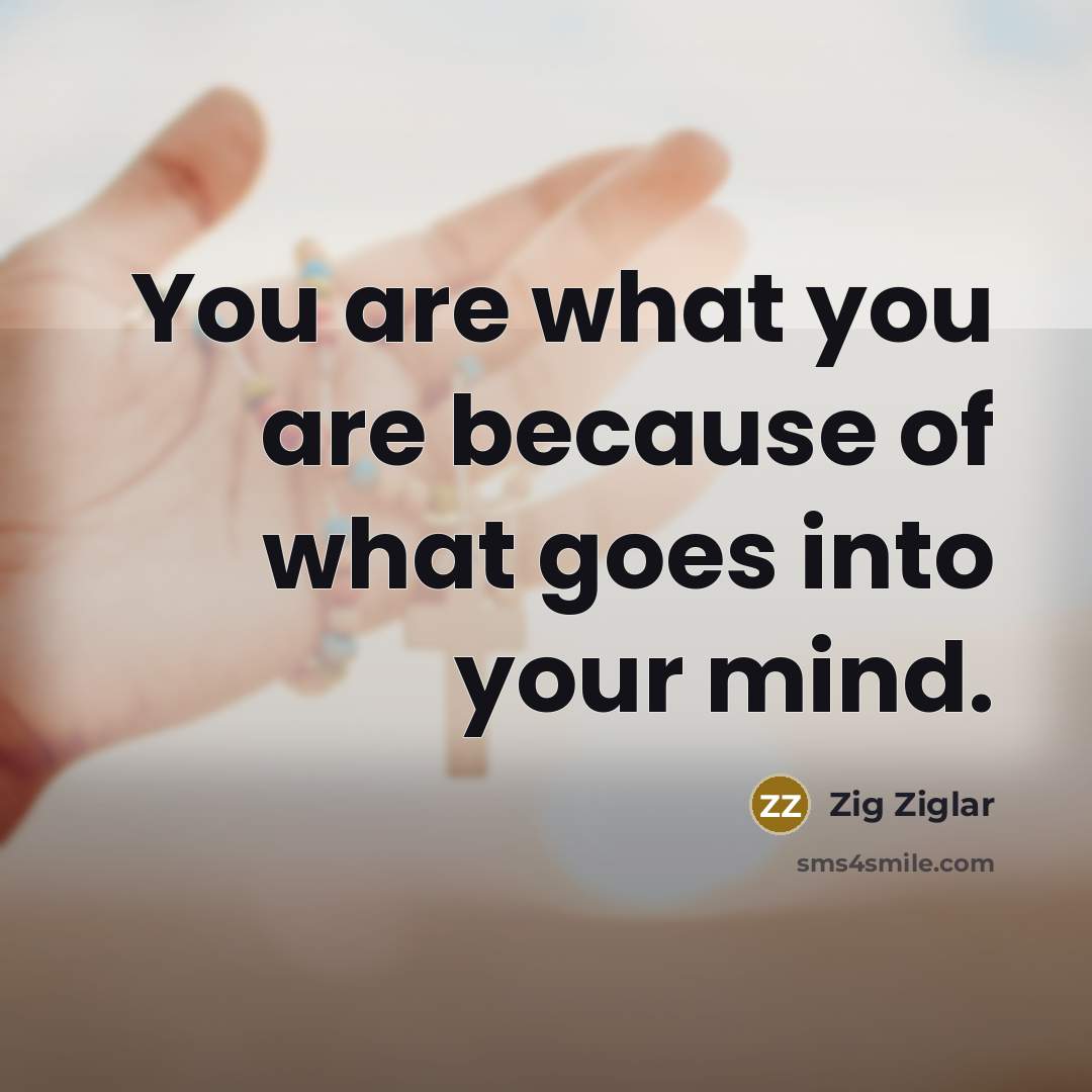 “You are what you are because of what goes into…” quote by Zig Ziglar