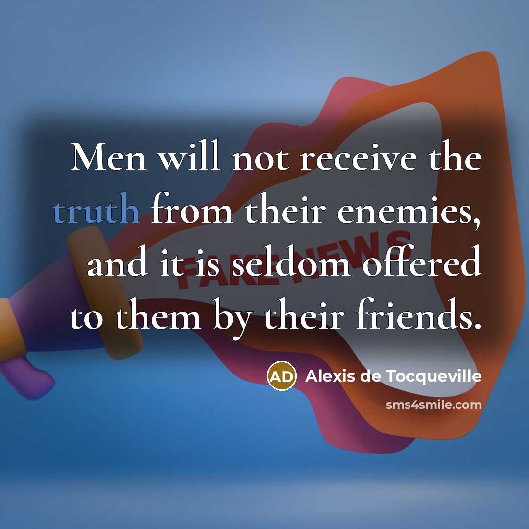 “Men will not receive the truth from their enemies, and…” quote by Alexis de Tocqueville