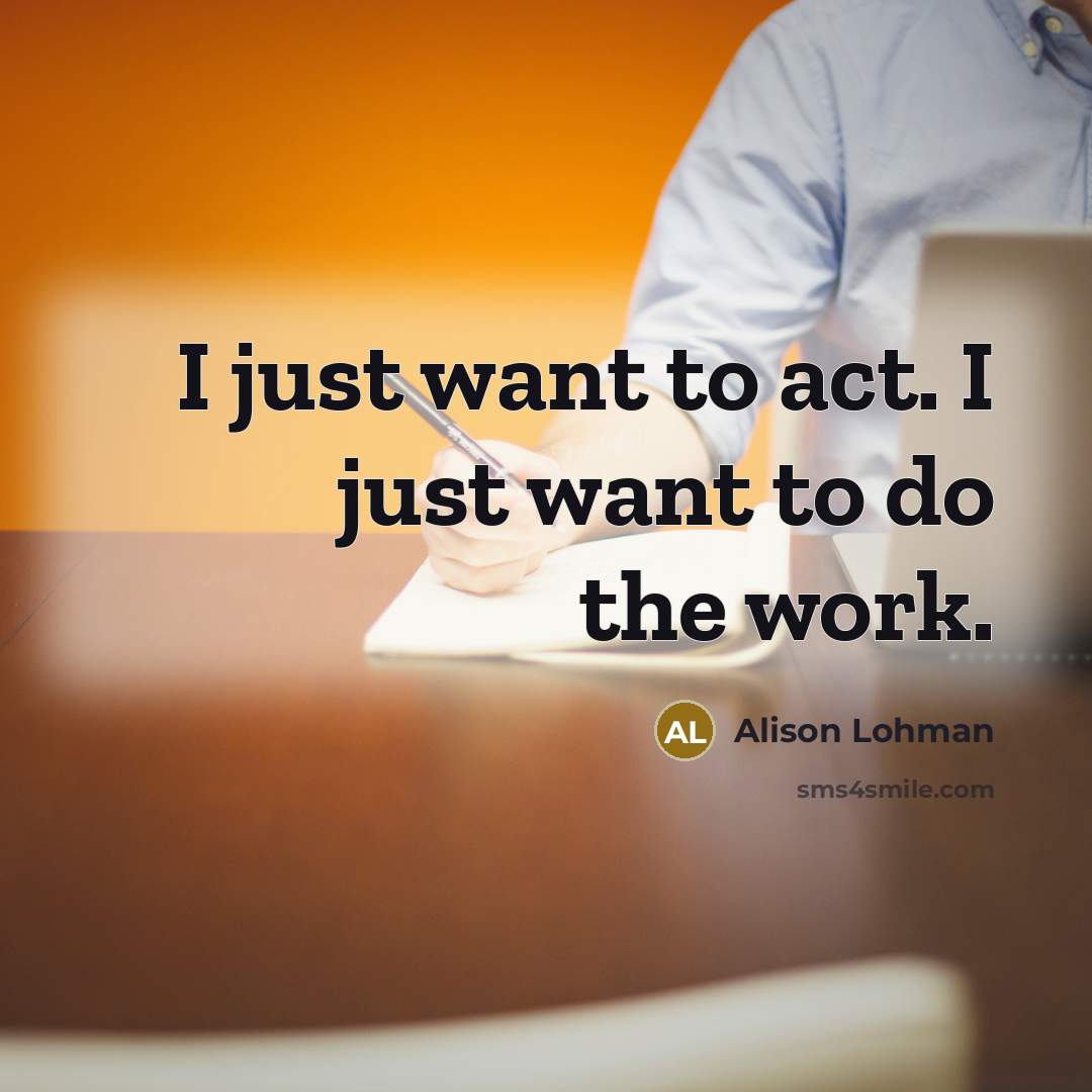 “I just want to act. I just want to do…” quote by Alison Lohman