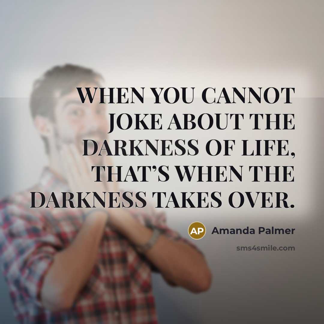 “WHEN YOU CANNOT JOKE ABOUT THE DARKNESS OF LIFE, THAT’S…” quote by Amanda Palmer